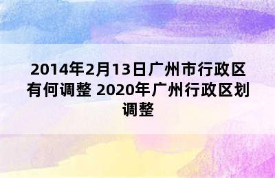 2014年2月13日广州市行政区有何调整 2020年广州行政区划调整